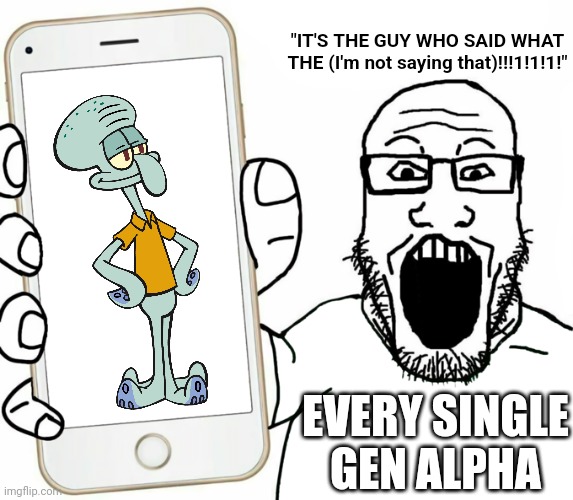 I am enraged and that rage cannot be stopped. | "IT'S THE GUY WHO SAID WHAT THE (I'm not saying that)!!!1!1!1!"; EVERY SINGLE GEN ALPHA | image tagged in soyjak | made w/ Imgflip meme maker