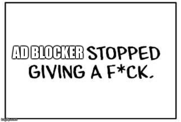 (blank) stopped giving a F-word | AD BLOCKER | image tagged in blank stopped giving a f-word | made w/ Imgflip meme maker