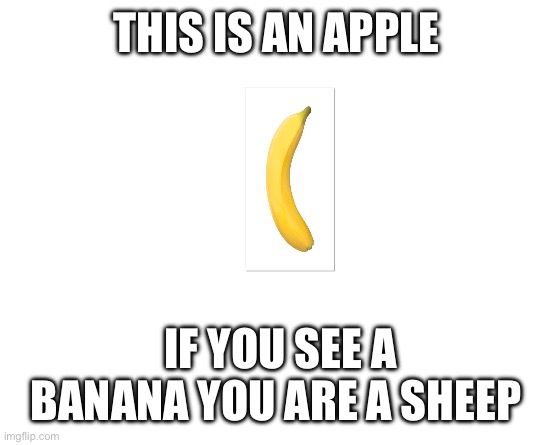 Make your own meme | THIS IS AN APPLE; IF YOU SEE A BANANA YOU ARE A SHEEP | image tagged in make your own meme | made w/ Imgflip meme maker