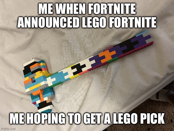 Homemade Fortnite pick | ME WHEN FORTNITE ANNOUNCED LEGO FORTNITE; ME HOPING TO GET A LEGO PICK | image tagged in fortnite lego,fortnite | made w/ Imgflip meme maker