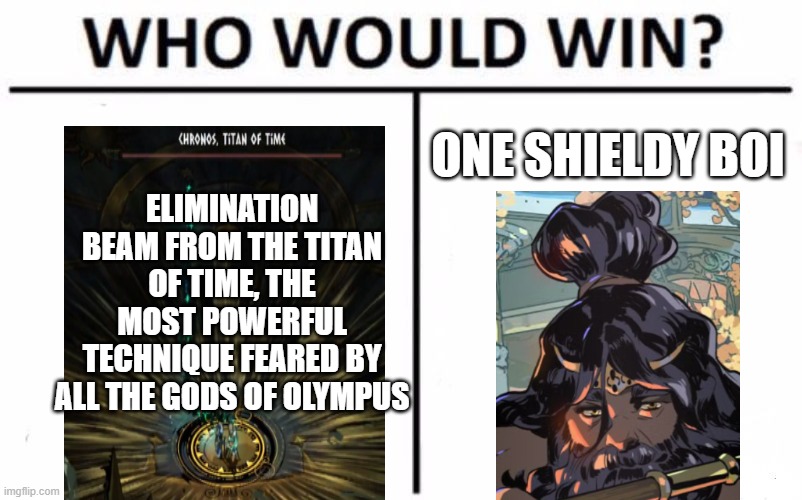 Who Would Win? Meme | ONE SHIELDY BOI; ELIMINATION BEAM FROM THE TITAN OF TIME, THE MOST POWERFUL TECHNIQUE FEARED BY ALL THE GODS OF OLYMPUS | image tagged in memes,who would win | made w/ Imgflip meme maker