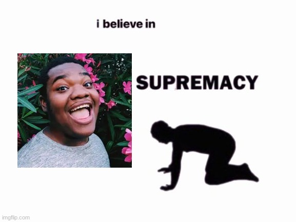 This man, my gay idol. | image tagged in i believe in blank supremacy | made w/ Imgflip meme maker
