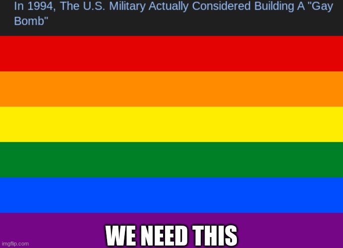 gay | WE NEED THIS | image tagged in pride flag | made w/ Imgflip meme maker