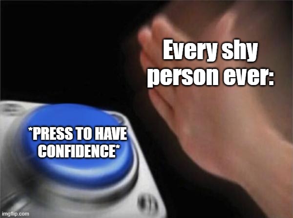 If only this button actually existed.. | Every shy person ever:; *PRESS TO HAVE 
CONFIDENCE* | image tagged in memes,blank nut button,shy,introvert,introverts,awkward | made w/ Imgflip meme maker