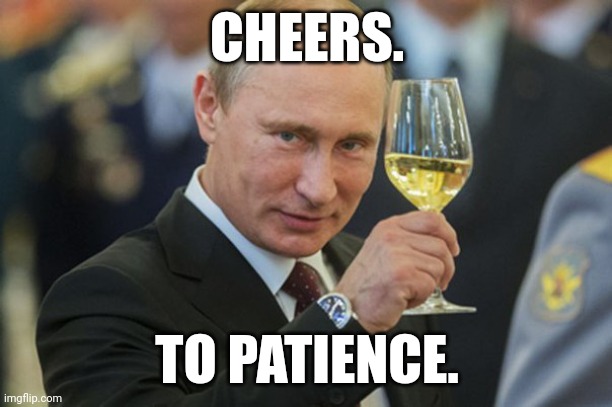 Every man has a finite supply. | CHEERS. TO PATIENCE. | image tagged in putin cheers | made w/ Imgflip meme maker