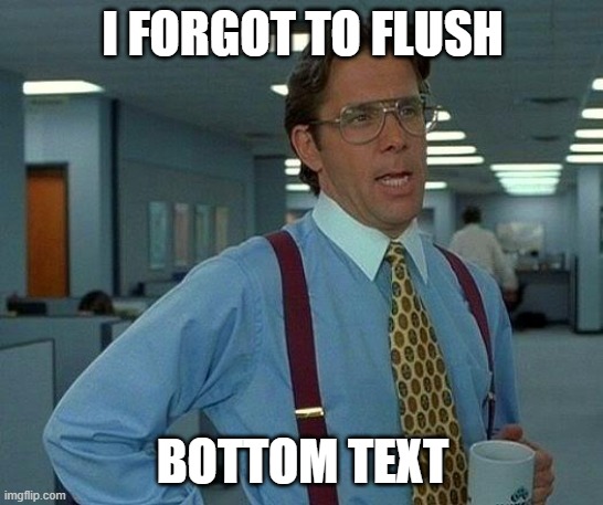 Boss | I FORGOT TO FLUSH; BOTTOM TEXT | image tagged in memes,that would be great | made w/ Imgflip meme maker