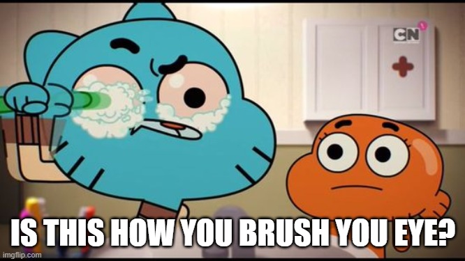 Toothpaste | IS THIS HOW YOU BRUSH YOU EYE? | image tagged in gumball washing his eye,the amazing world of gumball | made w/ Imgflip meme maker