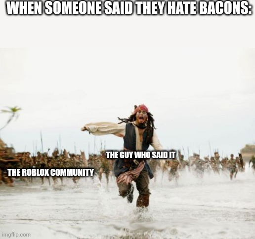 He's screwed | WHEN SOMEONE SAID THEY HATE BACONS:; THE GUY WHO SAID IT; THE ROBLOX COMMUNITY | image tagged in jack sparrow being chased | made w/ Imgflip meme maker