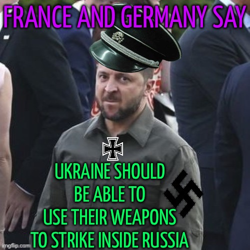 France And Germany Say Ukraine Should Be Able To Use Their Weapons To Strike Inside Russia | FRANCE AND GERMANY SAY; UKRAINE SHOULD BE ABLE TO
USE THEIR WEAPONS
TO STRIKE INSIDE RUSSIA | image tagged in zelensky nazi nato failure,breaking news,world war 3,russo-ukrainian war,nato,european union | made w/ Imgflip meme maker