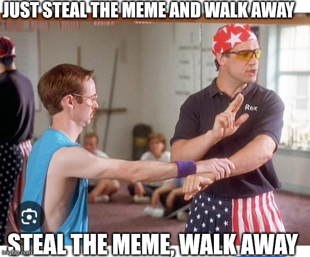 JUST STEAL THE MEME AND WALK AWAY STEAL THE MEME, WALK AWAY | made w/ Imgflip meme maker
