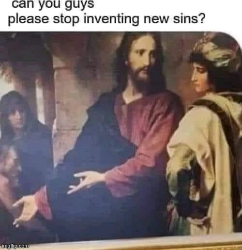 Jesus stop inventing new sins | image tagged in jesus stop inventing new sins | made w/ Imgflip meme maker