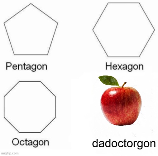 Pentagon Hexagon Octagon Meme | dadoctorgon | image tagged in memes,pentagon hexagon octagon | made w/ Imgflip meme maker