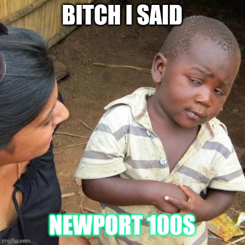 Third World Skeptical Kid | BITCH I SAID; NEWPORT 100S | image tagged in memes,third world skeptical kid | made w/ Imgflip meme maker