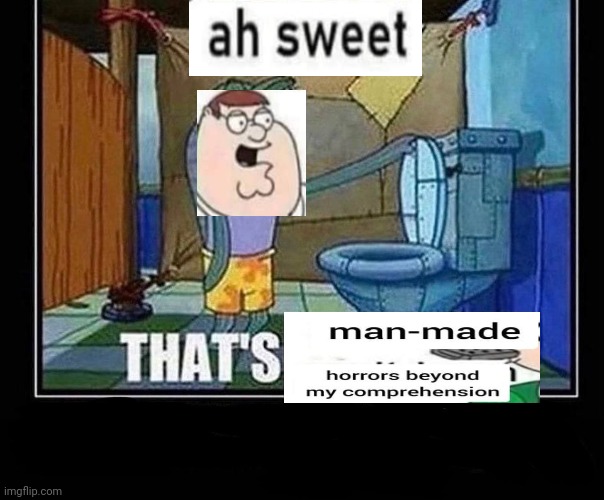manmade horror | image tagged in oh that s,ah sweet manmade horror beyond my comprehenssion | made w/ Imgflip meme maker