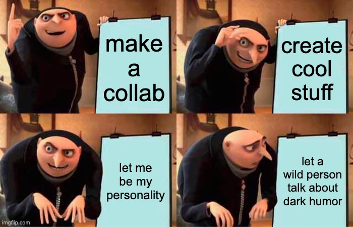 When collab | make a collab; create cool stuff; let me be my personality; let a wild person talk about dark humor | image tagged in memes,gru's plan | made w/ Imgflip meme maker