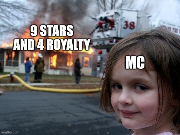 Mc will burn them to ashes | 9 STARS AND 4 ROYALTY; MC | image tagged in memes,disaster girl | made w/ Imgflip meme maker