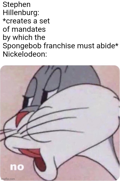 . | Stephen Hillenburg: *creates a set of mandates by which the Spongebob franchise must abide*

Nickelodeon: | image tagged in bugs bunny no | made w/ Imgflip meme maker