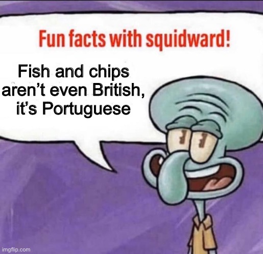 Fun Facts with Squidward | Fish and chips aren’t even British, it’s Portuguese | image tagged in fun facts with squidward | made w/ Imgflip meme maker