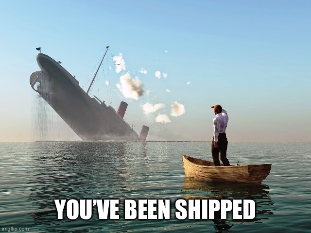 Sinking Ship | YOU’VE BEEN SHIPPED | image tagged in sinking ship | made w/ Imgflip meme maker