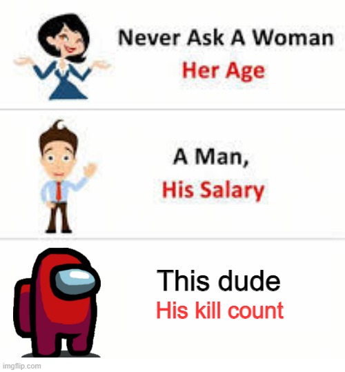 Never ask a woman her age | This dude; His kill count | image tagged in never ask a woman her age | made w/ Imgflip meme maker