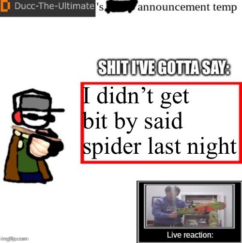 Ducc-The-Ultimate’s announcement temp | I didn’t get bit by said spider last night | image tagged in ducc-the-ultimate s announcement temp | made w/ Imgflip meme maker