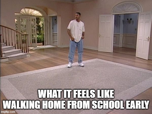 Will Smith empty room | WHAT IT FEELS LIKE WALKING HOME FROM SCHOOL EARLY | image tagged in will smith empty room | made w/ Imgflip meme maker