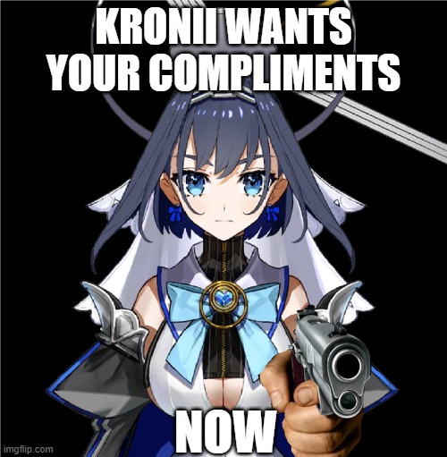 NOW | KRONII WANTS YOUR COMPLIMENTS; NOW | image tagged in kroniigun,now,vtuber,hololive,compliment | made w/ Imgflip meme maker
