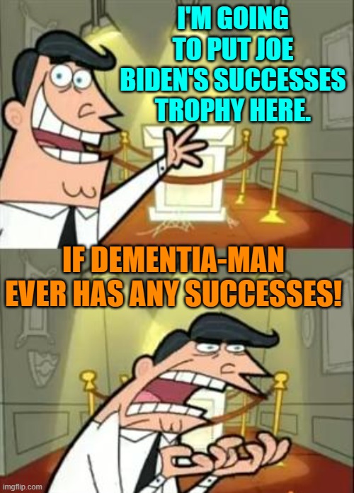 Seems fair.  Go ahead Joe . . . have a meaningful success during your last year in office. | I'M GOING TO PUT JOE BIDEN'S SUCCESSES TROPHY HERE. IF DEMENTIA-MAN EVER HAS ANY SUCCESSES! | image tagged in this is where i'd put my trophy if i had one | made w/ Imgflip meme maker