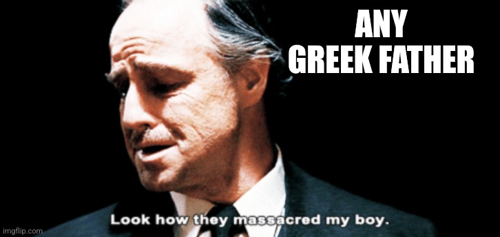 ANY GREEK FATHER | image tagged in look how they massacred my boy | made w/ Imgflip meme maker