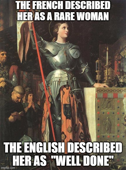 Joan of Arc | THE FRENCH DESCRIBED HER AS A RARE WOMAN; THE ENGLISH DESCRIBED HER AS  "WELL DONE" | image tagged in joan of arc | made w/ Imgflip meme maker