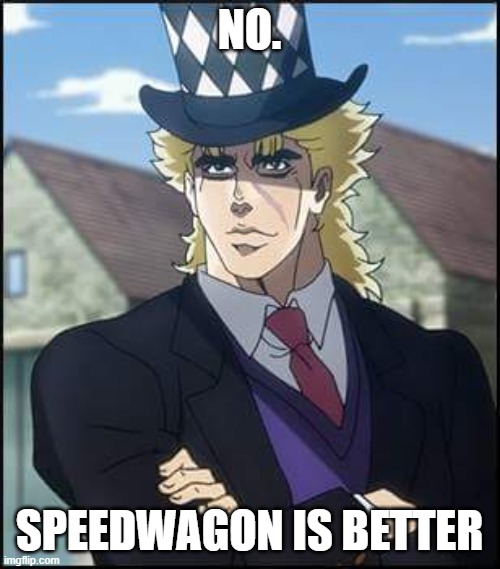 speedwagon | NO. SPEEDWAGON IS BETTER | image tagged in speedwagon | made w/ Imgflip meme maker