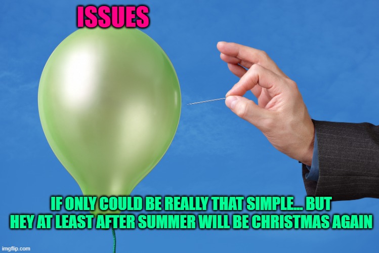 Pop Balloon | ISSUES; IF ONLY COULD BE REALLY THAT SIMPLE... BUT HEY AT LEAST AFTER SUMMER WILL BE CHRISTMAS AGAIN | image tagged in pop balloon | made w/ Imgflip meme maker