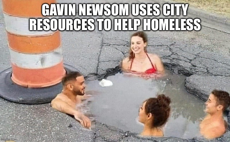 Gavin for president | GAVIN NEWSOM USES CITY RESOURCES TO HELP HOMELESS | image tagged in gavin,memes,funny,gifs | made w/ Imgflip meme maker