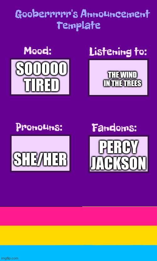 idk wat 2 put here | THE WIND IN THE TREES; SOOOOO TIRED; PERCY JACKSON; SHE/HER | image tagged in gooberrrrr's announcement template | made w/ Imgflip meme maker