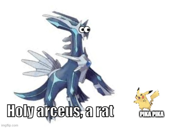 Why am I like this (Pokémon edition) | PIKA PIKA; Holy arceus, a rat | image tagged in pokemon,dialga,pikachu | made w/ Imgflip meme maker