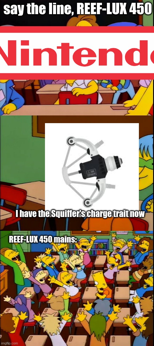 Say the line bart | say the line, REEF-LUX 450; I have the Squiffer's charge trait now; REEF-LUX 450 mains: | image tagged in say the line bart | made w/ Imgflip meme maker