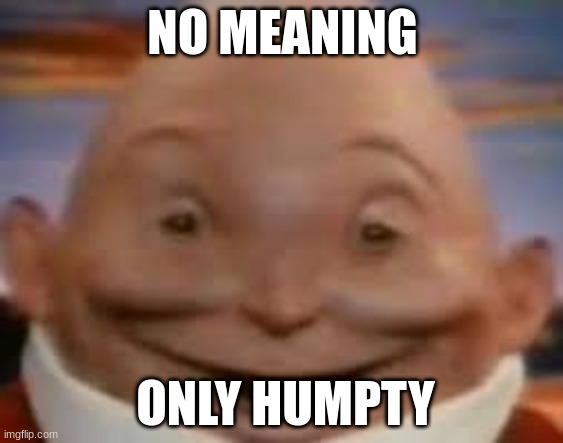 No meaning, just Humpty | NO MEANING; ONLY HUMPTY | image tagged in kinder egg humpty dumpty | made w/ Imgflip meme maker