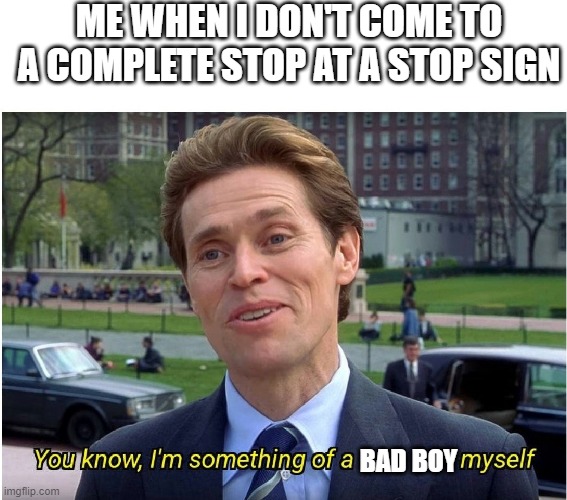 You know, I'm something of a _ myself | ME WHEN I DON'T COME TO A COMPLETE STOP AT A STOP SIGN; BAD BOY | image tagged in you know i'm something of a _ myself | made w/ Imgflip meme maker