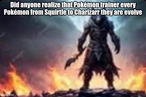 evil wolf | Did anyone realize that Pokémon trainer every Pokémon from Squirtle to Charizarr they are evolve | image tagged in evil wolf | made w/ Imgflip meme maker