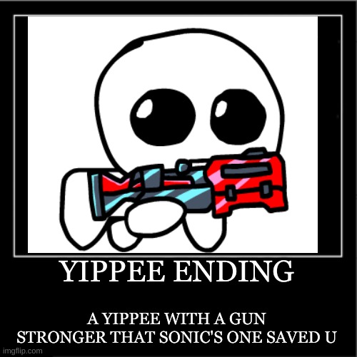 Demotivational poster | YIPPEE ENDING A YIPPEE WITH A GUN STRONGER THAT SONIC'S ONE SAVED U | image tagged in demotivational poster | made w/ Imgflip meme maker