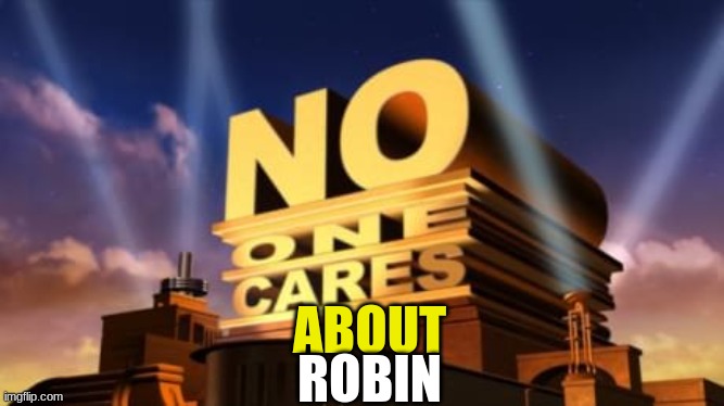 no one cares | ABOUT ROBIN | image tagged in no one cares | made w/ Imgflip meme maker