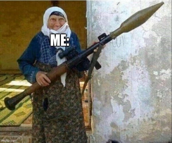Rocket launcher grandma | ME: | image tagged in rocket launcher grandma | made w/ Imgflip meme maker