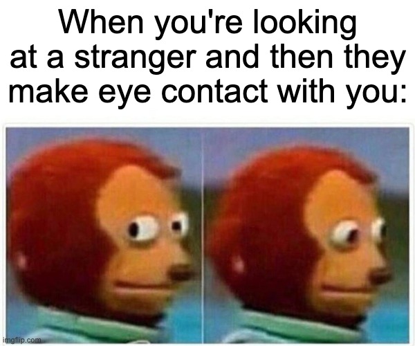QUICK LOOK AWAY | When you're looking at a stranger and then they make eye contact with you: | image tagged in memes,monkey puppet,funny,funny memes,relatable,relatable memes | made w/ Imgflip meme maker
