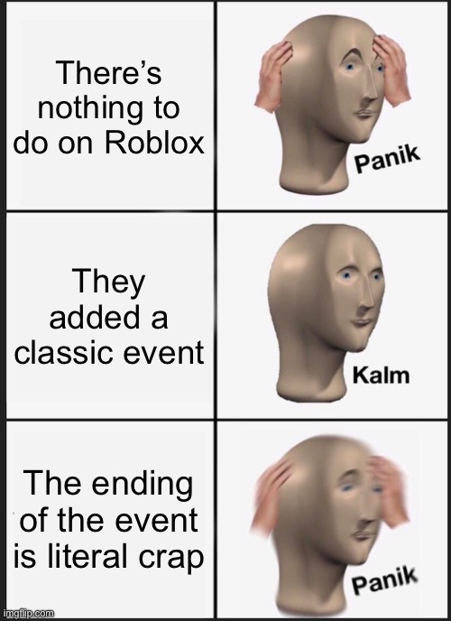 I think I could’ve made the last part better | There’s nothing to do on Roblox; They added a classic event; The ending of the event is literal crap | image tagged in memes,panik kalm panik,roblox | made w/ Imgflip meme maker