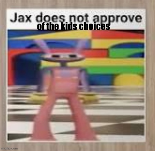 Jax does not approve | of the kids choices | image tagged in jax does not approve | made w/ Imgflip meme maker