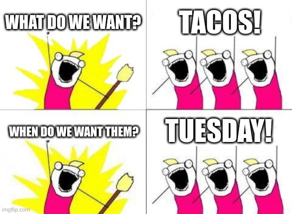 that's how Taco Tuesdays came to be | WHAT DO WE WANT? TACOS! TUESDAY! WHEN DO WE WANT THEM? | image tagged in memes,what do we want | made w/ Imgflip meme maker