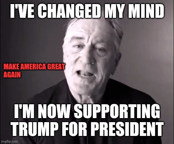Democrats Trump | I'VE CHANGED MY MIND; MAKE AMERICA GREAT
AGAIN; I'M NOW SUPPORTING TRUMP FOR PRESIDENT | image tagged in robert de niro,funny memes | made w/ Imgflip meme maker