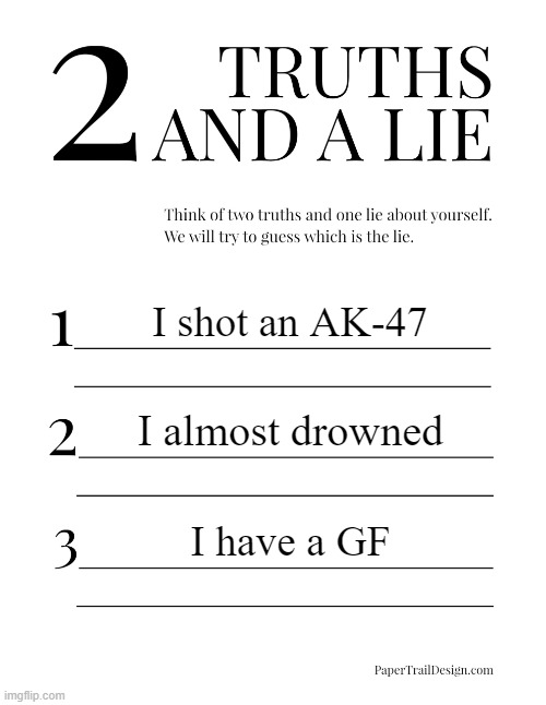 2 Truths and a Lie | I shot an AK-47; I almost drowned; I have a GF | image tagged in 2 truths and a lie | made w/ Imgflip meme maker