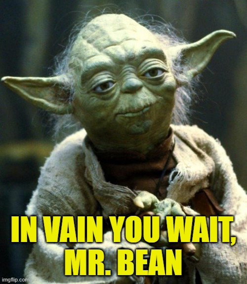 IN VAIN YOU WAIT,
MR. BEAN | image tagged in memes,star wars yoda | made w/ Imgflip meme maker