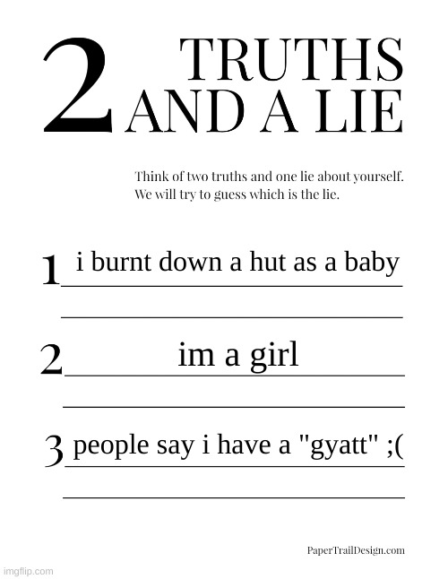 °<° | i burnt down a hut as a baby; im a girl; people say i have a "gyatt" ;( | image tagged in 2 truths and a lie,owo,i have kids in my basement,i should feel harassed | made w/ Imgflip meme maker